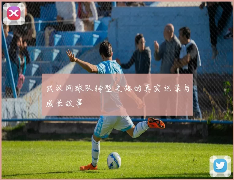 武汉网球队转型之路的真实记录与成长故事