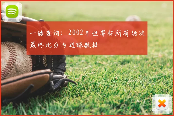 一键查询：2002年世界杯所有场次最终比分与进球数据