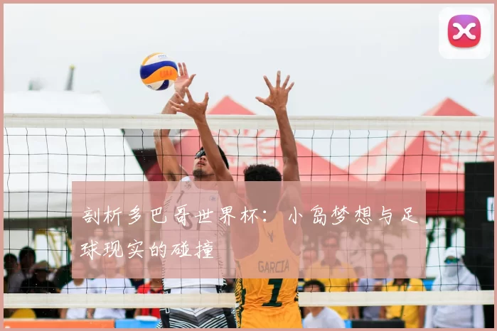 剖析多巴哥世界杯：小岛梦想与足球现实的碰撞