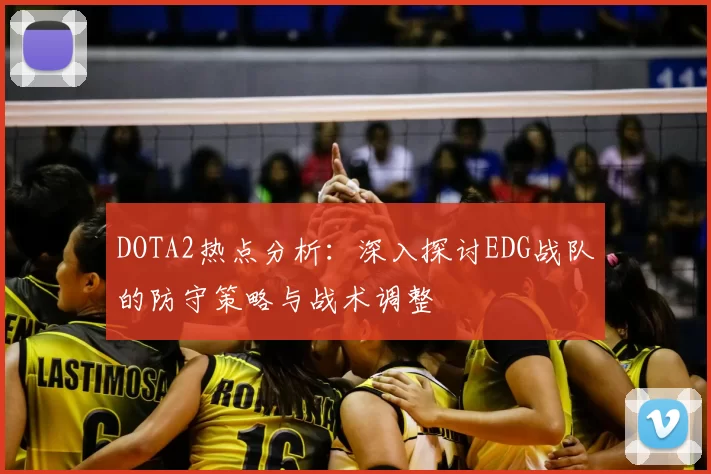 DOTA2热点分析:深入探讨EDG战队的防守策略与战术调整
