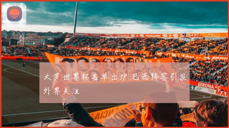 大罗世界杯名单出炉 巴西阵容引发外界关注