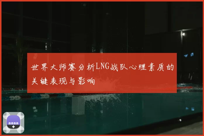 世界大师赛分析LNG战队心理素质的关键表现与影响