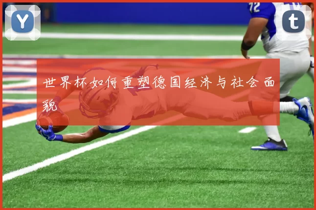 世界杯如何重塑德国经济与社会面貌
