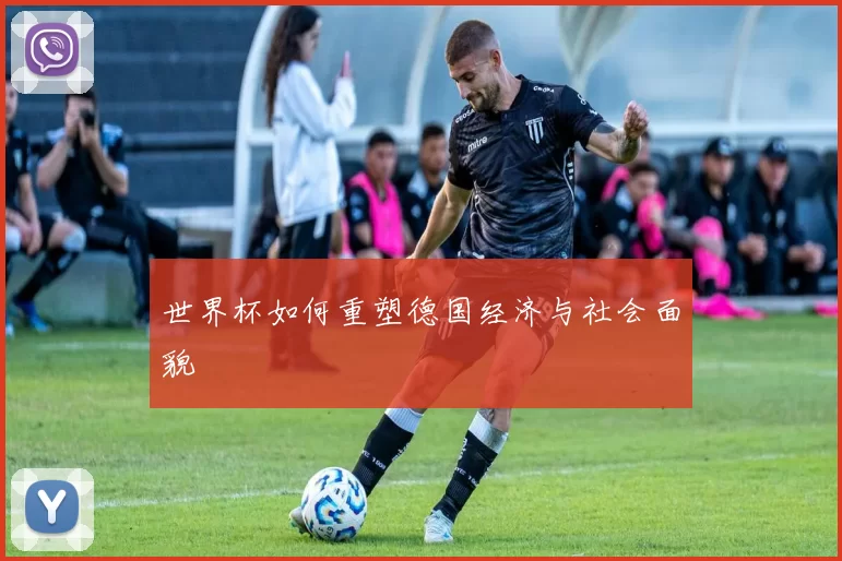 世界杯如何重塑德国经济与社会面貌