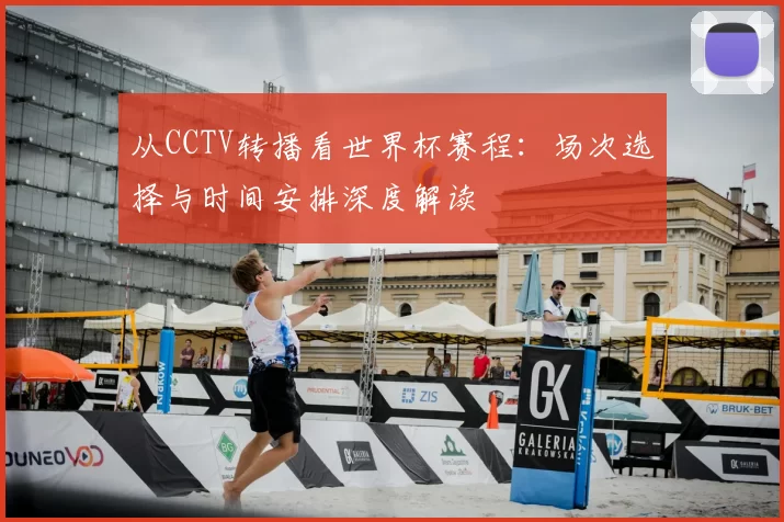 从CCTV转播看世界杯赛程：场次选择与时间安排深度解读