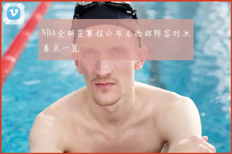 NBA全明星赛程公布东西部阵容对决看点一览