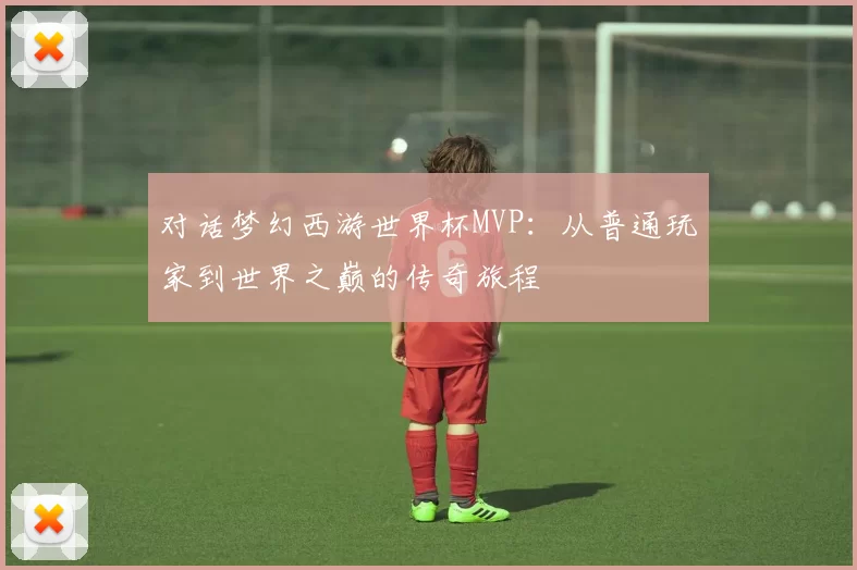 对话梦幻西游世界杯MVP：从普通玩家到世界之巅的传奇旅程