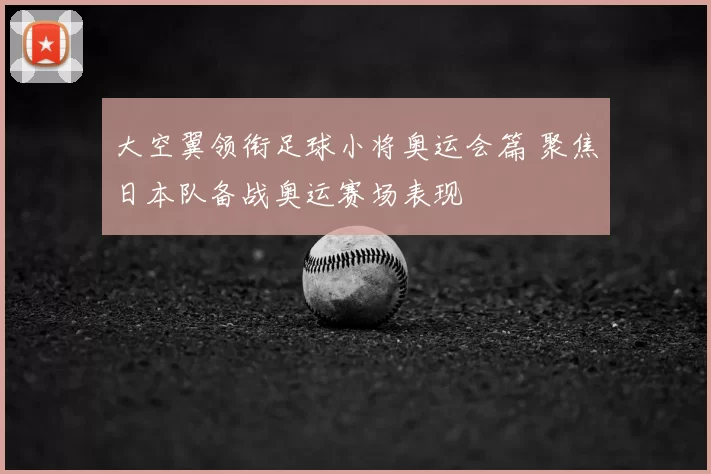 大空翼领衔足球小将奥运会篇 聚焦日本队备战奥运赛场表现