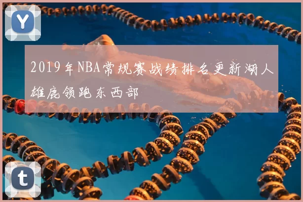 2019年NBA常规赛战绩排名更新湖人雄鹿领跑东西部