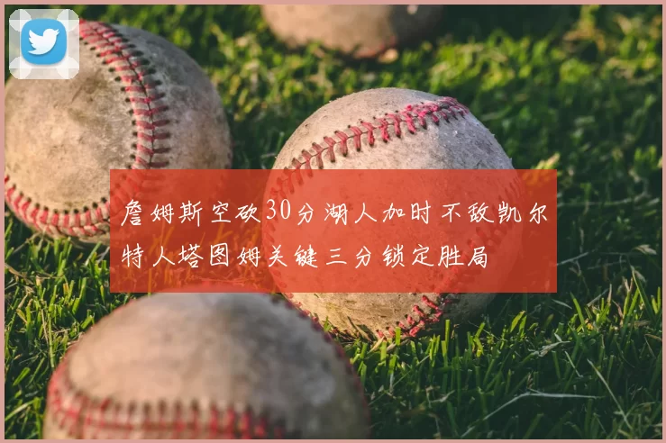 詹姆斯空砍30分湖人加时不敌凯尔特人塔图姆关键三分锁定胜局