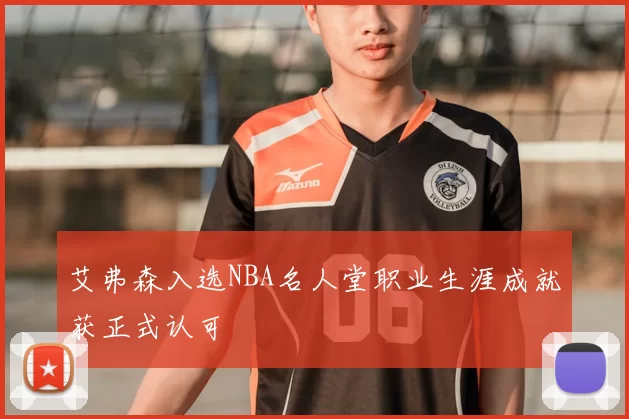 艾弗森入选NBA名人堂职业生涯成就获正式认可