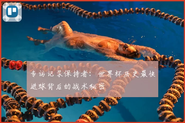 专访记录保持者：世界杯历史最快进球背后的战术秘密