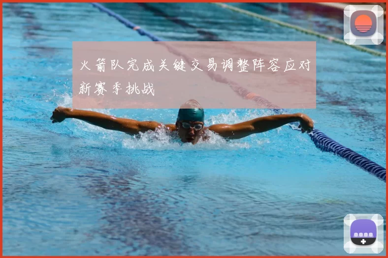 火箭队完成关键交易调整阵容应对新赛季挑战