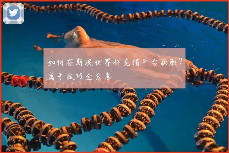 如何在新浪世界杯竞猜平台获胜？高手技巧全分享