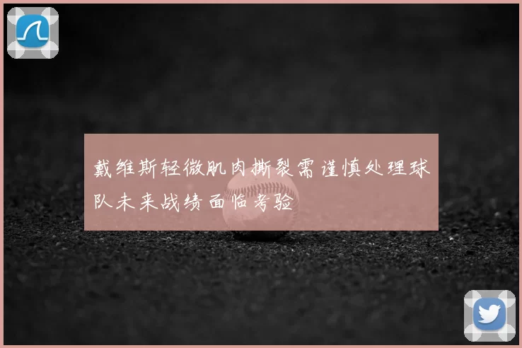 戴维斯轻微肌肉撕裂需谨慎处理球队未来战绩面临考验