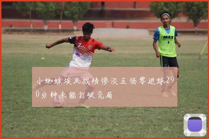 小蜘蛛埃及战绩惨淡五场零进球290分钟未能打破荒局