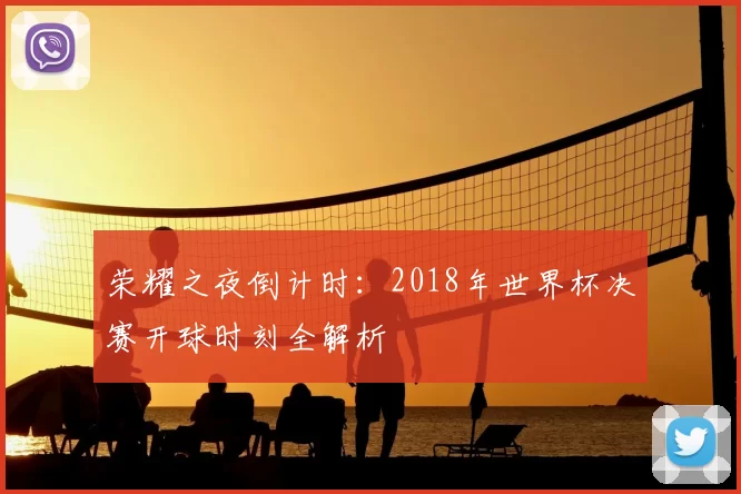 荣耀之夜倒计时:2018年世界杯决赛开球时刻全解析