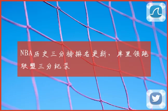NBA历史三分榜排名更新,库里领跑联盟三分纪录