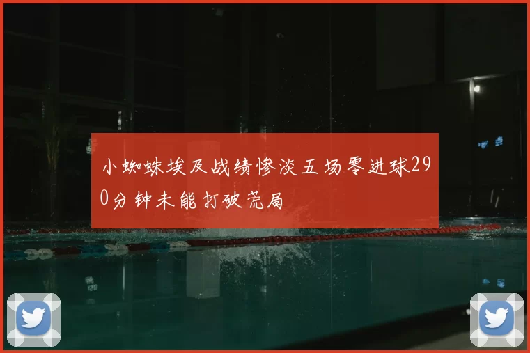 小蜘蛛埃及战绩惨淡五场零进球290分钟未能打破荒局