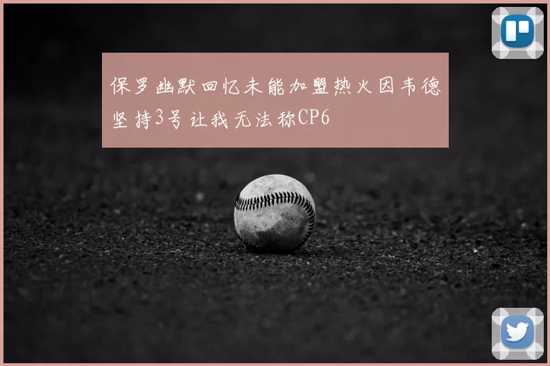 保罗幽默回忆未能加盟热火因韦德坚持3号让我无法称CP6
