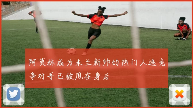阿莫林成为米兰新帅的热门人选竞争对手已被甩在身后