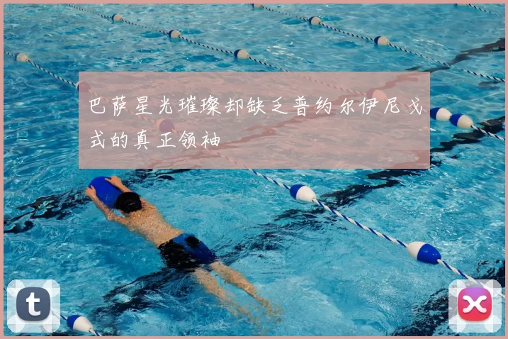 巴萨星光璀璨却缺乏普约尔伊尼戈式的真正领袖