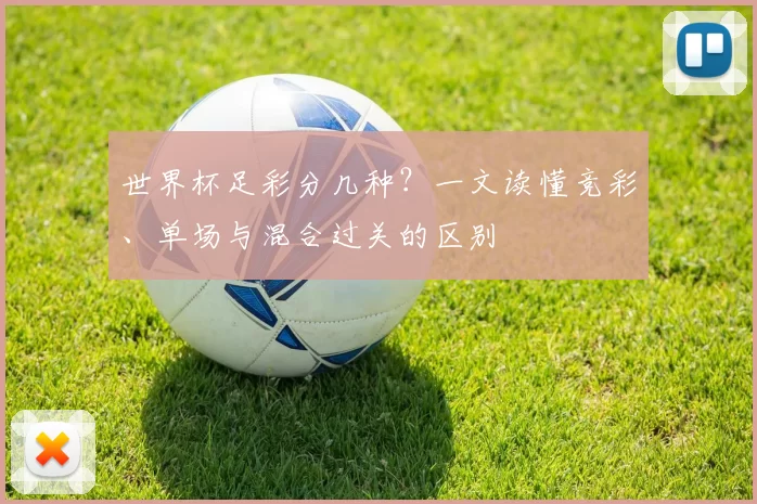世界杯足彩分几种？一文读懂竞彩、单场与混合过关的区别