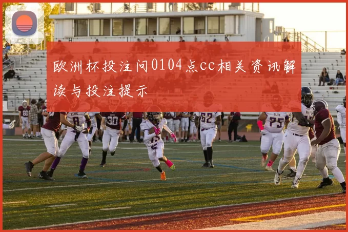 欧洲杯投注问0104点cc相关资讯解读与投注提示