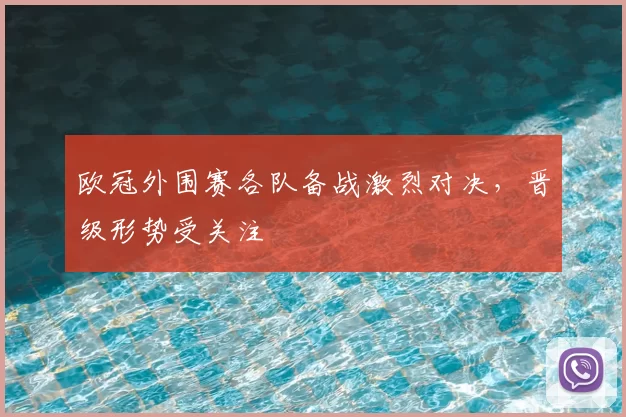 欧冠外围赛各队备战激烈对决，晋级形势受关注