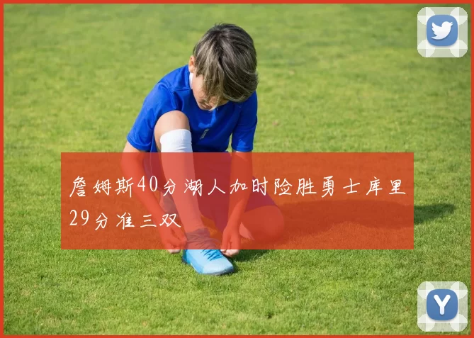 詹姆斯40分湖人加时险胜勇士库里29分准三双