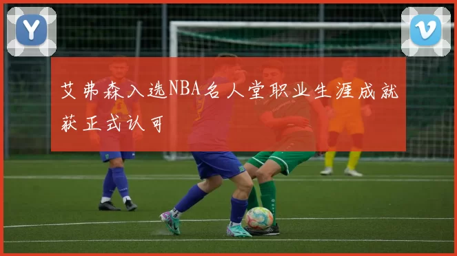 艾弗森入选NBA名人堂职业生涯成就获正式认可