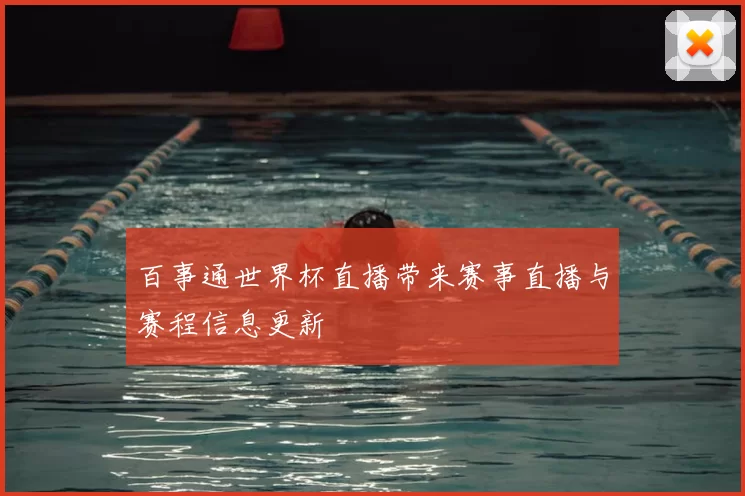 百事通世界杯直播带来赛事直播与赛程信息更新