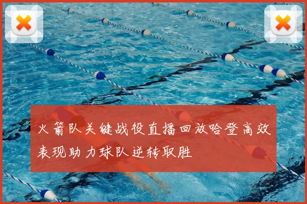 火箭队关键战役直播回放哈登高效表现助力球队逆转取胜