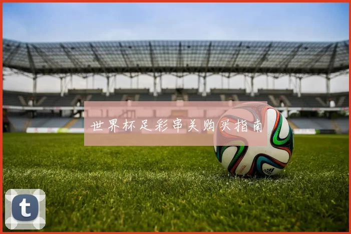 世界杯足彩串关购买指南