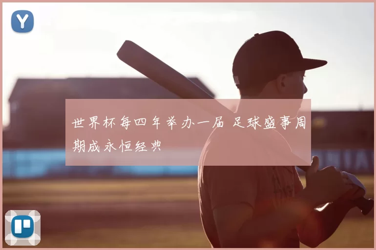 世界杯每四年举办一届 足球盛事周期成永恒经典