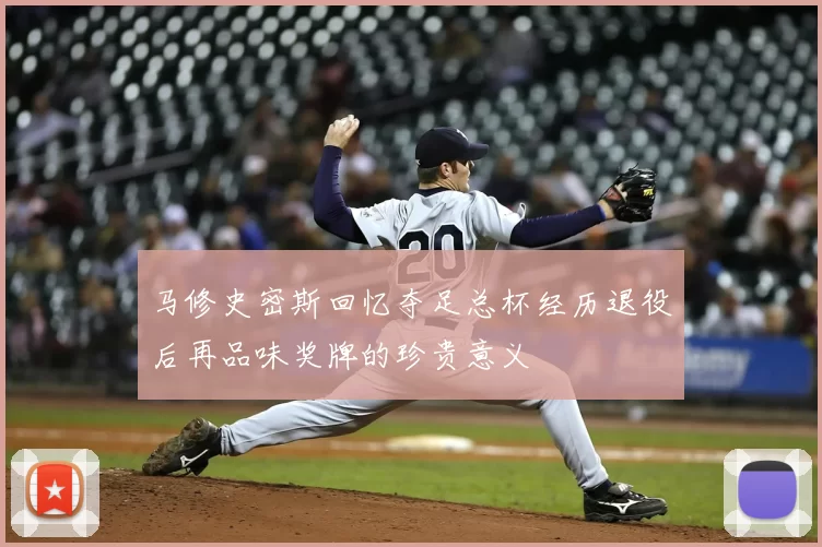 马修史密斯回忆夺足总杯经历退役后再品味奖牌的珍贵意义
