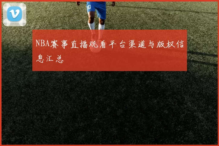 NBA赛事直播观看平台渠道与版权信息汇总