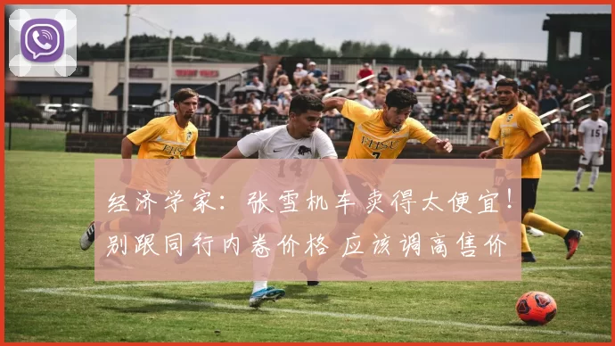 经济学家：张雪机车卖得太便宜！别跟同行内卷价格 应该调高售价