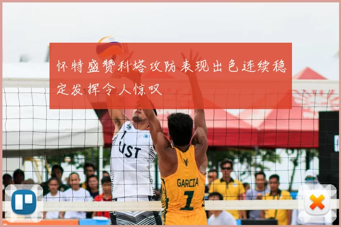 怀特盛赞科塔攻防表现出色连续稳定发挥令人惊叹