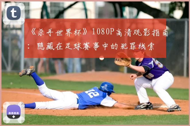 《杀手世界杯》1080P高清观影指南:隐藏在足球赛事中的犯罪线索