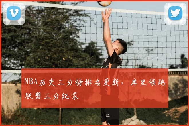 NBA历史三分榜排名更新，库里领跑联盟三分纪录
