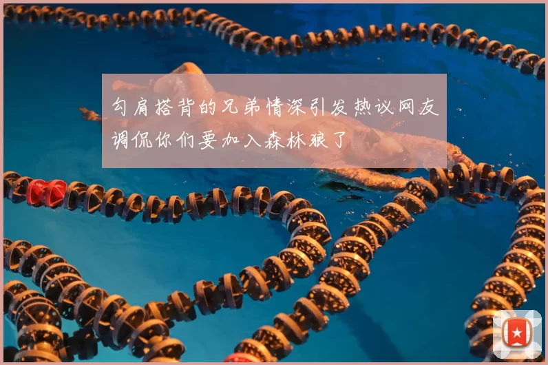 勾肩搭背的兄弟情深引发热议网友调侃你们要加入森林狼了