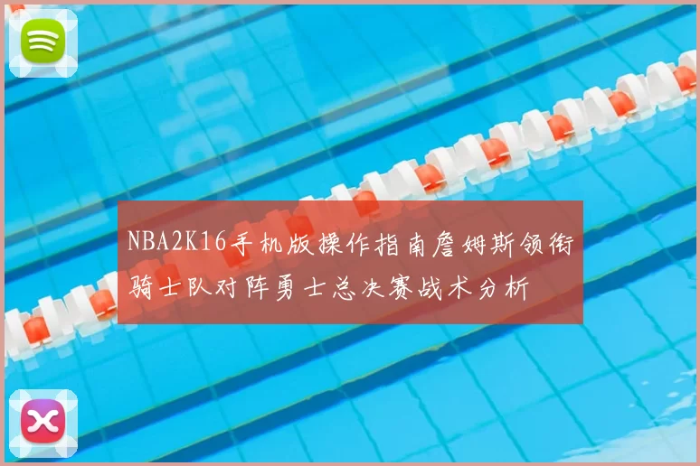 NBA2K16手机版操作指南詹姆斯领衔骑士队对阵勇士总决赛战术分析