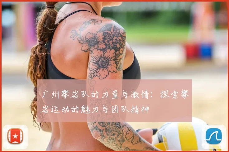广州攀岩队的力量与激情：探索攀岩运动的魅力与团队精神