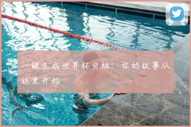 一键生成世界杯分组:你的故事从这里开始