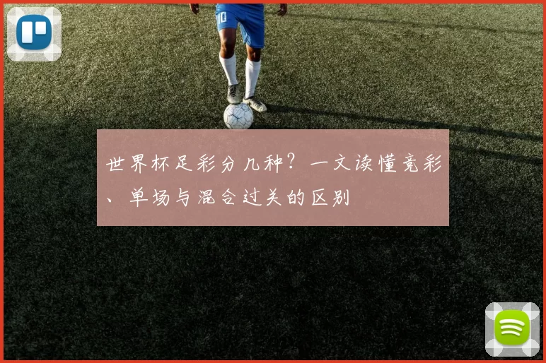 世界杯足彩分几种?一文读懂竞彩、单场与混合过关的区别