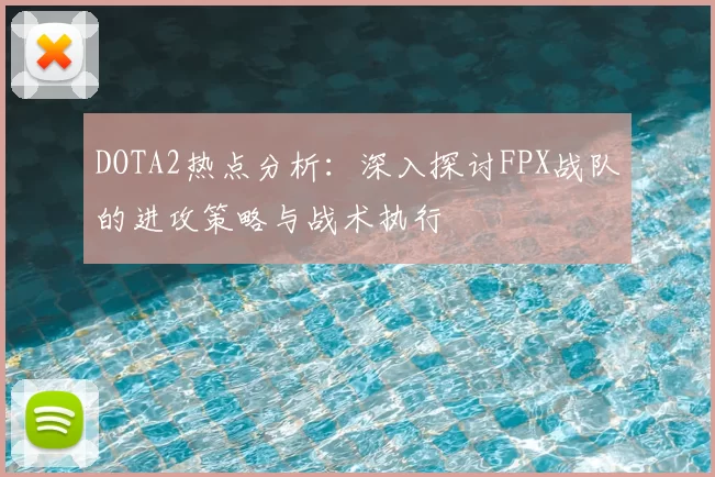 DOTA2热点分析：深入探讨FPX战队的进攻策略与战术执行