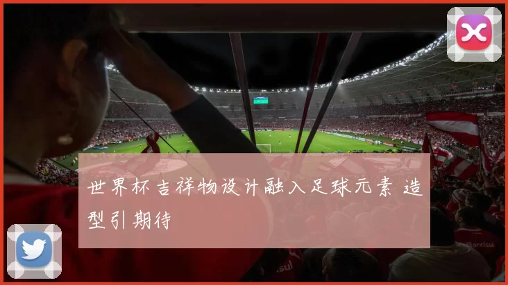 世界杯吉祥物设计融入足球元素 造型引期待