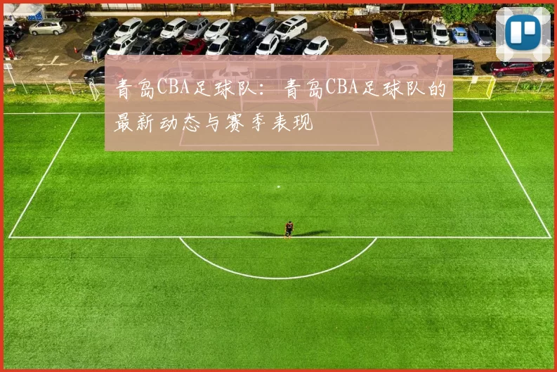 青岛CBA足球队:青岛CBA足球队的最新动态与赛季表现