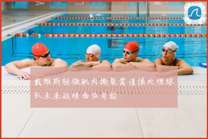 戴维斯轻微肌肉撕裂需谨慎处理球队未来战绩面临考验